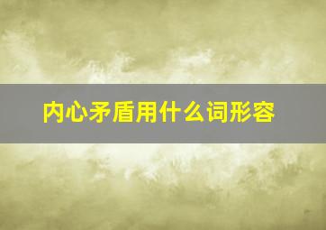 内心矛盾用什么词形容