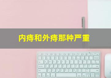 内痔和外痔那种严重