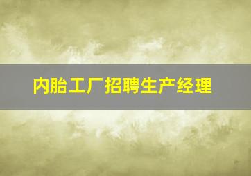 内胎工厂招聘生产经理