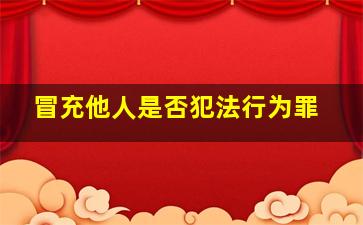 冒充他人是否犯法行为罪