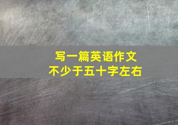 写一篇英语作文不少于五十字左右