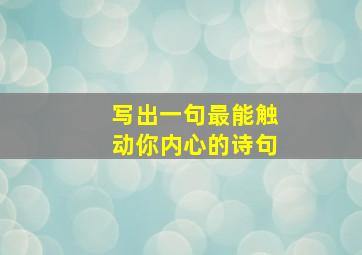 写出一句最能触动你内心的诗句