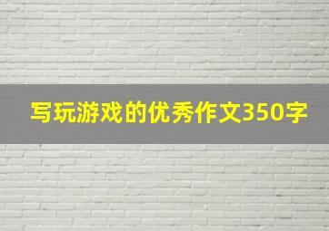 写玩游戏的优秀作文350字