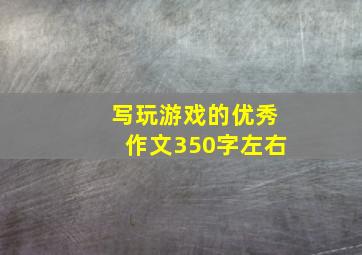 写玩游戏的优秀作文350字左右