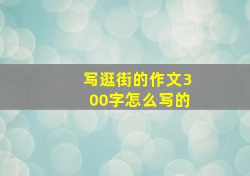 写逛街的作文300字怎么写的