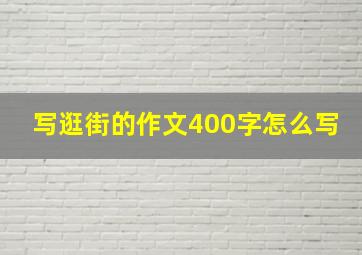 写逛街的作文400字怎么写