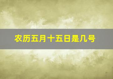 农历五月十五日是几号