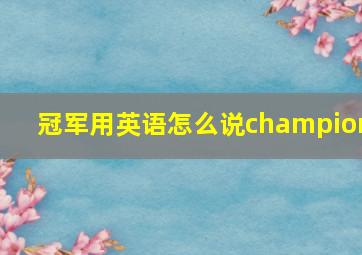 冠军用英语怎么说champion