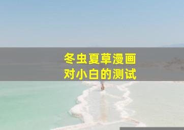 冬虫夏草漫画对小白的测试