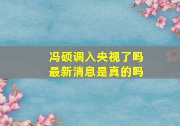 冯硕调入央视了吗最新消息是真的吗