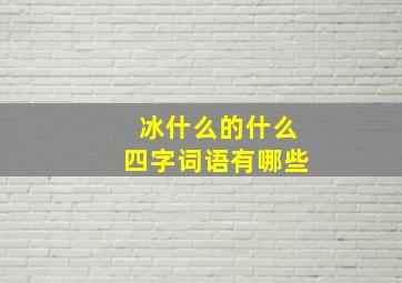 冰什么的什么四字词语有哪些