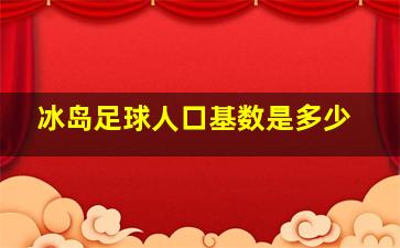 冰岛足球人口基数是多少