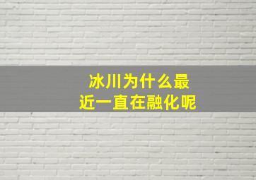 冰川为什么最近一直在融化呢