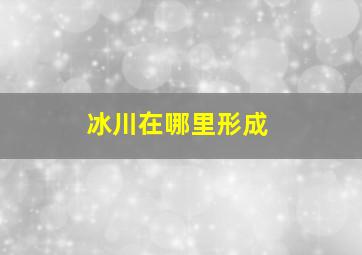 冰川在哪里形成