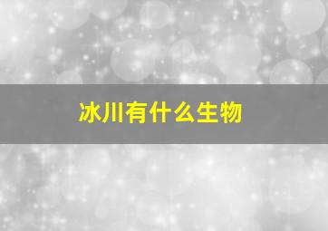 冰川有什么生物