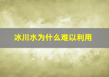 冰川水为什么难以利用