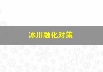 冰川融化对策