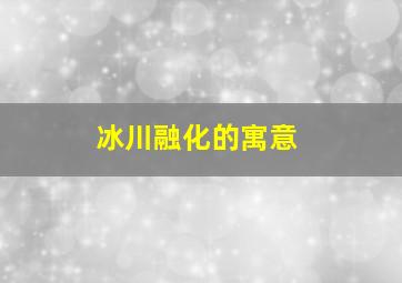 冰川融化的寓意