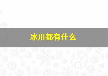 冰川都有什么