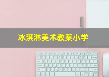 冰淇淋美术教案小学