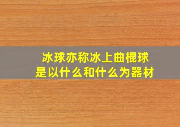 冰球亦称冰上曲棍球是以什么和什么为器材