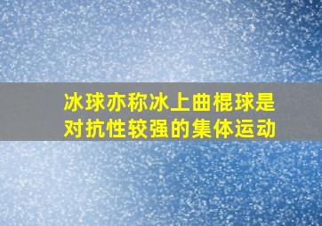 冰球亦称冰上曲棍球是对抗性较强的集体运动