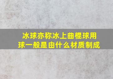 冰球亦称冰上曲棍球用球一般是由什么材质制成