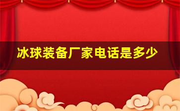 冰球装备厂家电话是多少