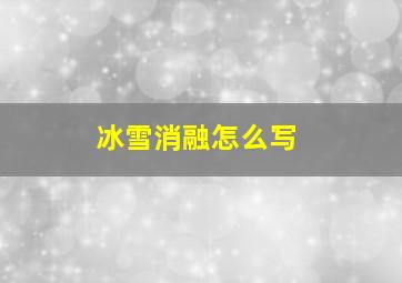 冰雪消融怎么写