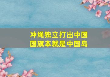 冲绳独立打出中国国旗本就是中国岛