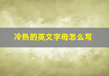 冷热的英文字母怎么写