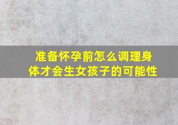 准备怀孕前怎么调理身体才会生女孩子的可能性