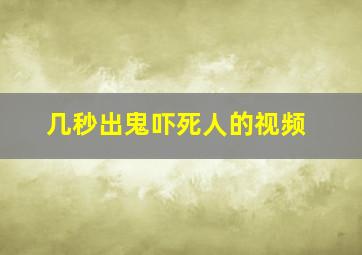 几秒出鬼吓死人的视频