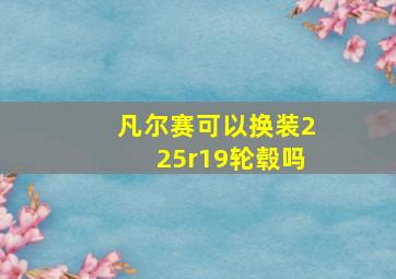 凡尔赛可以换装225r19轮毂吗