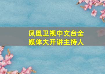 凤凰卫视中文台全媒体大开讲主持人