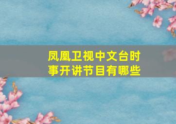 凤凰卫视中文台时事开讲节目有哪些