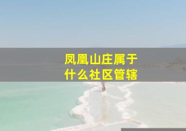 凤凰山庄属于什么社区管辖