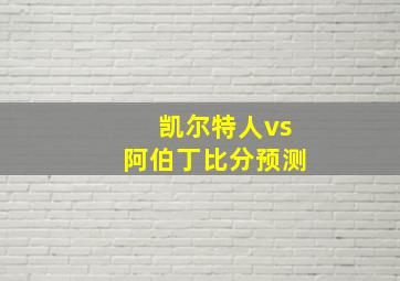 凯尔特人vs阿伯丁比分预测