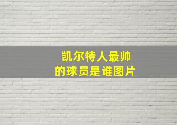 凯尔特人最帅的球员是谁图片