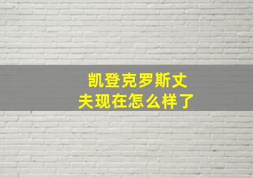 凯登克罗斯丈夫现在怎么样了