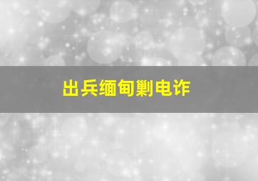 出兵缅甸剿电诈