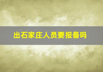 出石家庄人员要报备吗