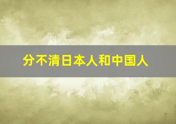 分不清日本人和中国人