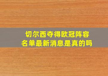 切尔西夺得欧冠阵容名单最新消息是真的吗