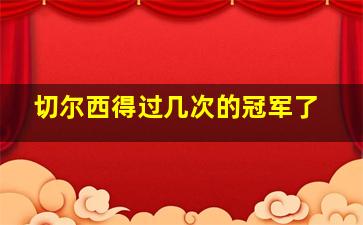 切尔西得过几次的冠军了