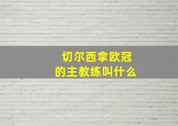 切尔西拿欧冠的主教练叫什么