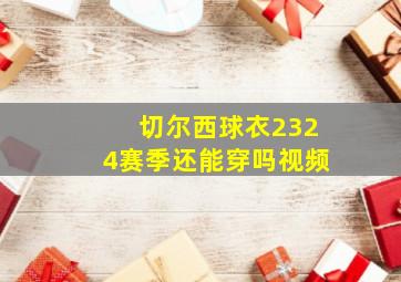 切尔西球衣2324赛季还能穿吗视频