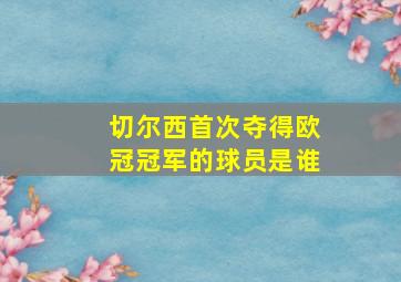 切尔西首次夺得欧冠冠军的球员是谁