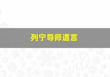 列宁导师遗言