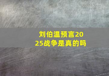 刘伯温预言2025战争是真的吗